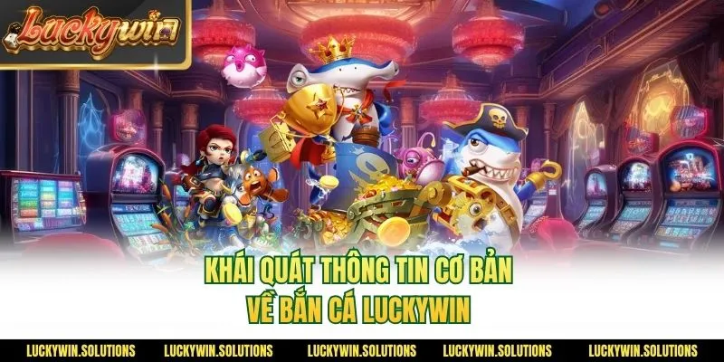Khái quát thông tin cơ bản về bắn cá Luckywin