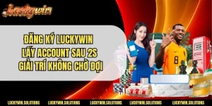 Đăng Ký Luckywin - Lấy Account Sau 2s Giải Trí Không Chờ Đợi